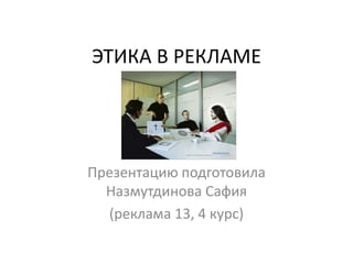 ЭТИКА В РЕКЛАМЕ Презентацию подготовила НазмутдиноваСафия (реклама 13, 4 курс) 