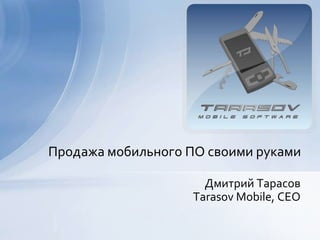 Продажа мобильного ПО своими руками Дмитрий Тарасов Tarasov Mobile, CEO 