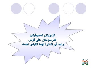 الزاوية المحيطية والزاوية المركزية  الزاويتان المحيطيتان المرسومتان على قوس واحد في الدائرة لهما القياس نفسه   