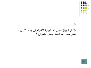 فكر  ....... قلنا أن الجهاز البولي أحد أجهزة الاخراج في جسم الانسان ، سمي جهازاً آخراً يعتبر جهازاً للاخراج ؟ 