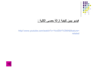 http :// www . youtube . com / watch?v = YevE6rYV2MA&feature = related فيديو يبين كيفية ازالة حصى الكلية  : 