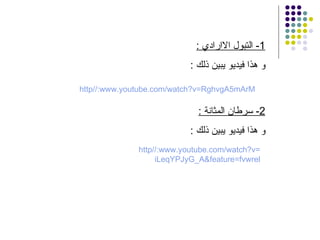 1-  التبول الاارادي  : و هذا فيديو يبين ذلك  : http :// www . youtube . com / watch?v = RghvgA5mArM 2-  سرطان المثانة  : و هذا فيديو يبين ذلك  : http :// www . youtube . com / watch?v = iLeqYPJyG_A&feature = fvwrel 