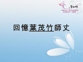 回憶 葉茂竹 師丈 