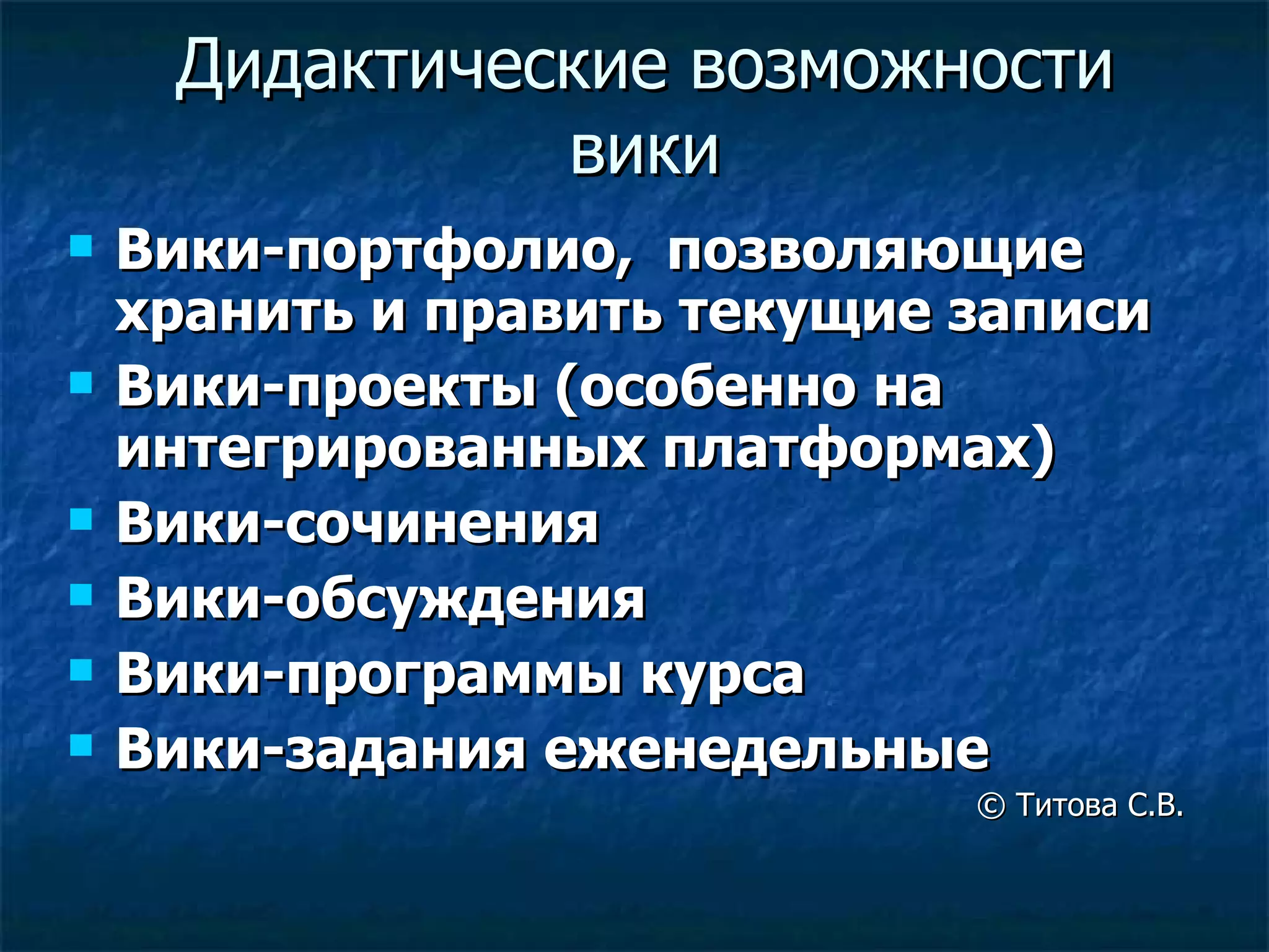 Дидактические возможности вики Вики-портфолио,  позволяющие  хранить и править текущие записи Вики-проекты (особенно на интегрированных платформах) Вики-сочинения Вики-обсуждения Вики-программы курса Вики-задания еженедельные ©  Титова С.В. 