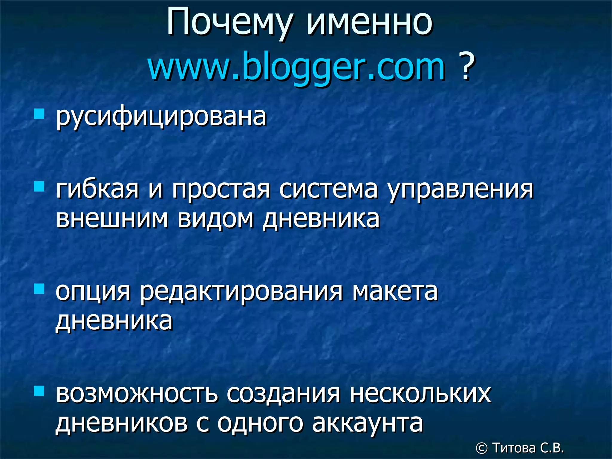 Почему именно  www.blogger.com   ? русифицирована гибкая и простая система управления внешним видом дневника опция редактирования макета дневника  возможность создания нескольких дневников с одного аккаунта ©  Титова С.В. 