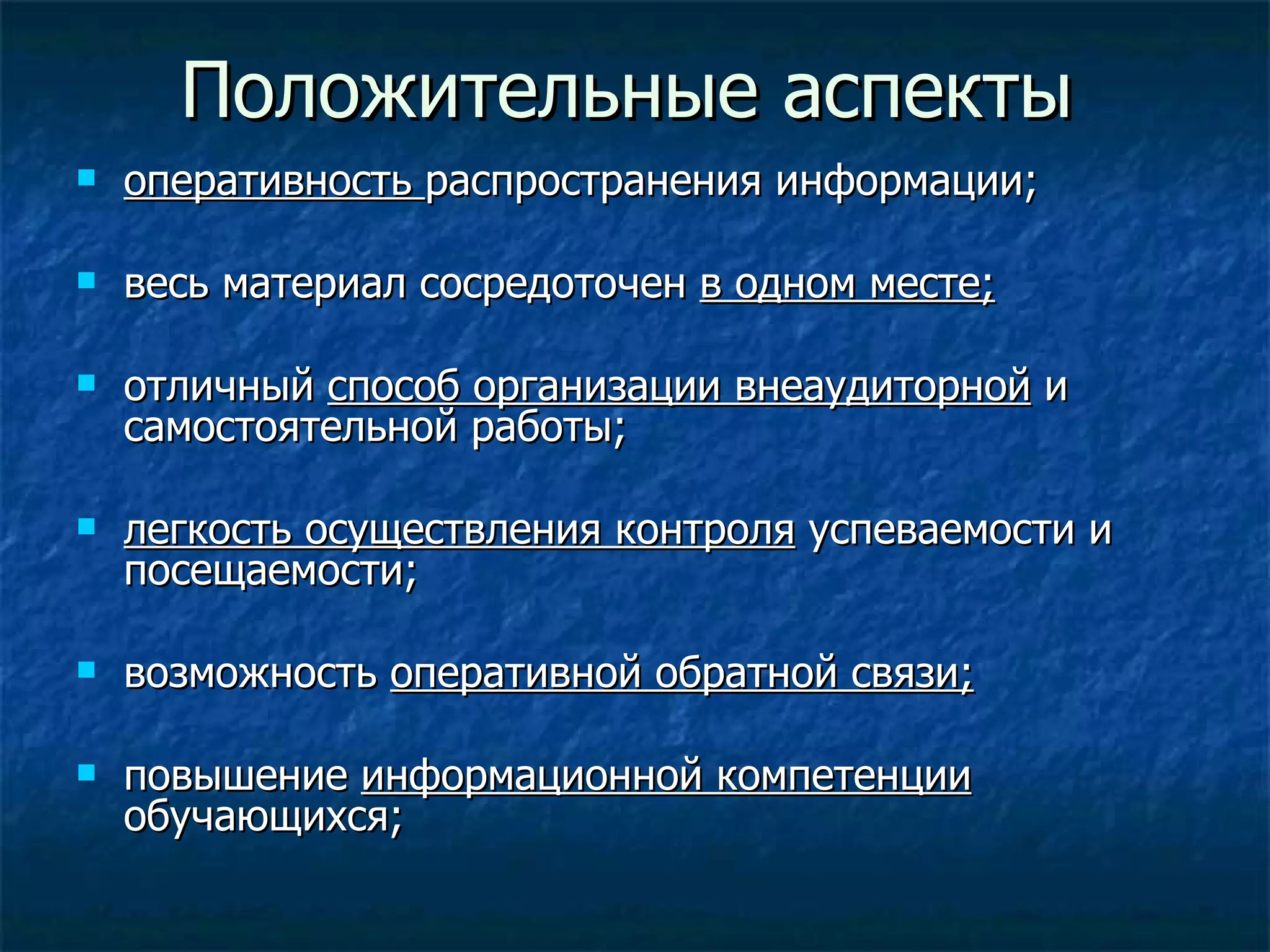 Положительные аспекты оперативность  распространения информации; весь материал сосредоточен  в одном месте; отличный  способ организации внеаудиторной  и самостоятельной работы; легкость осуществления контроля  успеваемости и посещаемости; возможность  оперативной обратной связи;   повышение  информационной компетенции  обучающихся; 