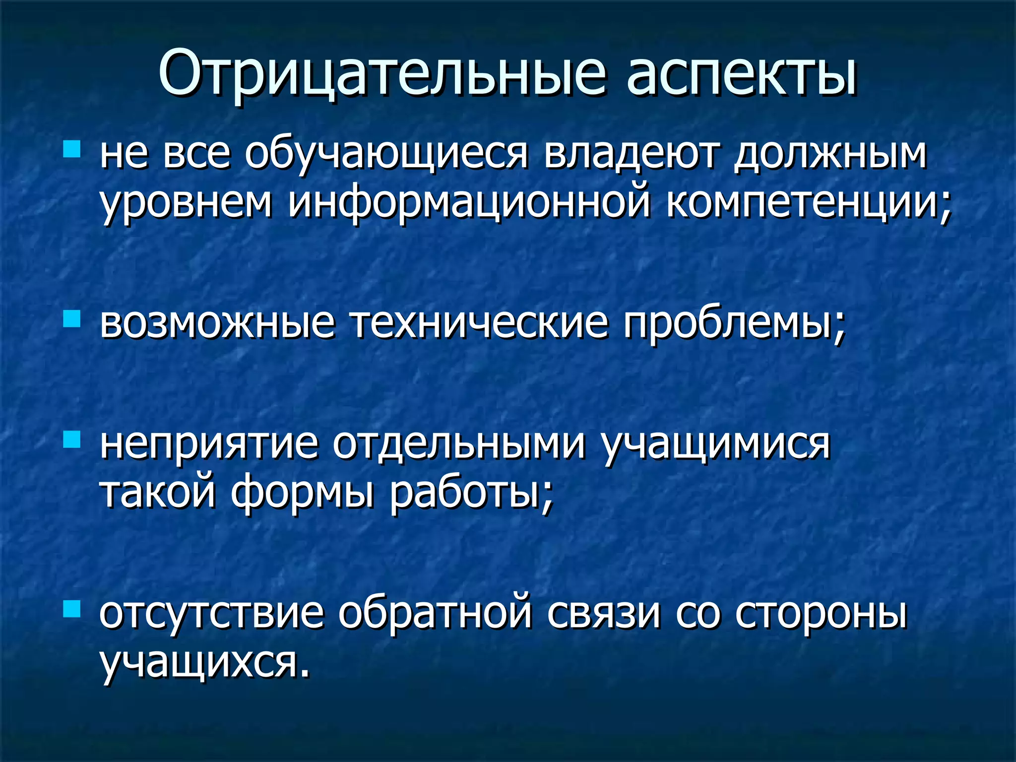 Отрицательные аспекты не все обучающиеся владеют должным уровнем информационной компетенции; возможные технические проблемы; неприятие отдельными учащимися такой формы работы; отсутствие обратной связи со стороны учащихся. 