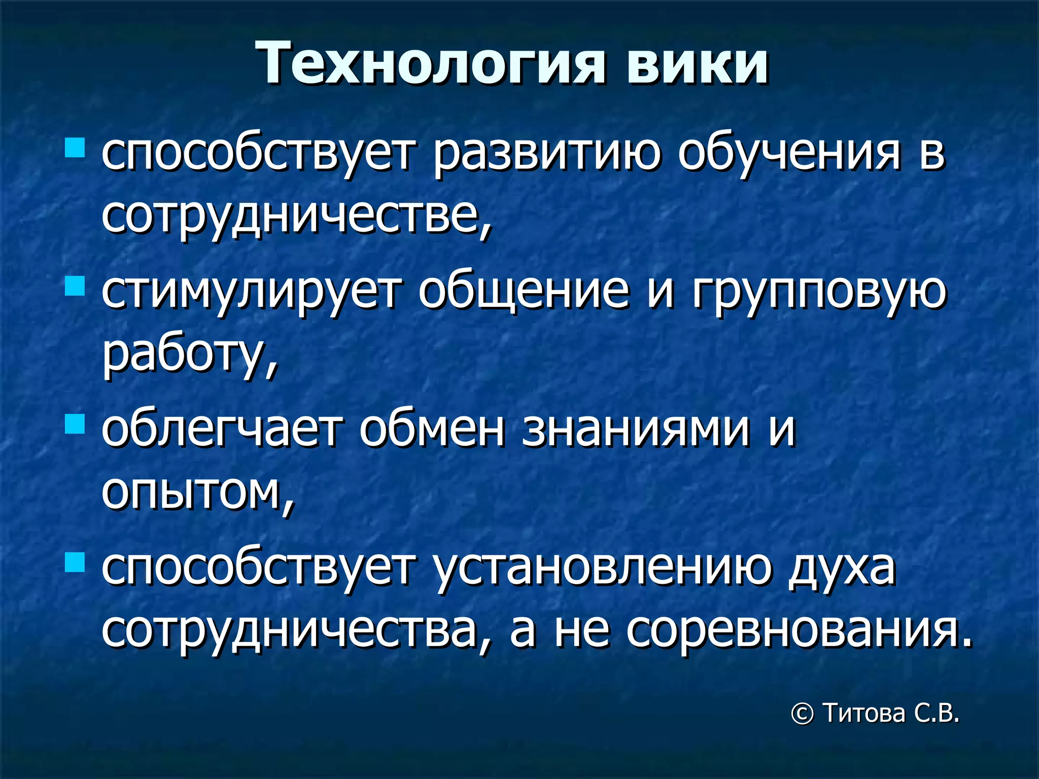 Технология вики способствует развитию обучения в сотрудничестве,  стимулирует общение и групповую работу,  облегчает обмен знаниями и опытом, способствует установлению духа сотрудничества, а не соревнования. ©  Титова С.В.   