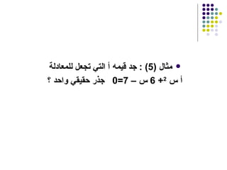 مثال  (5) :  جد قيمه أ التي تجعل للمعادلة  أ س  2 + 6  س –  7=0  جذر حقيقي واحد ؟   