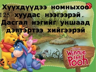 Хүүхдүүдээ номныхоо
1 2 5 хуудас нээгээрэй .
 Дасгал нэгийг уншаад
   дэвтэртээ хийгээрэй
 