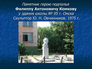 Памятник герою подполья  Филиппу Антоновичу Комкову у здания школы № 95 г. Омска  Скульптор Ю. Н. Овчинников. 1975 г. 
