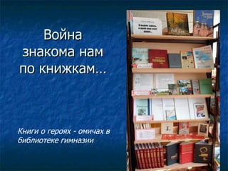 Война знакома нам по книжкам… Книги о героях - омичах в библиотеке гимназии 