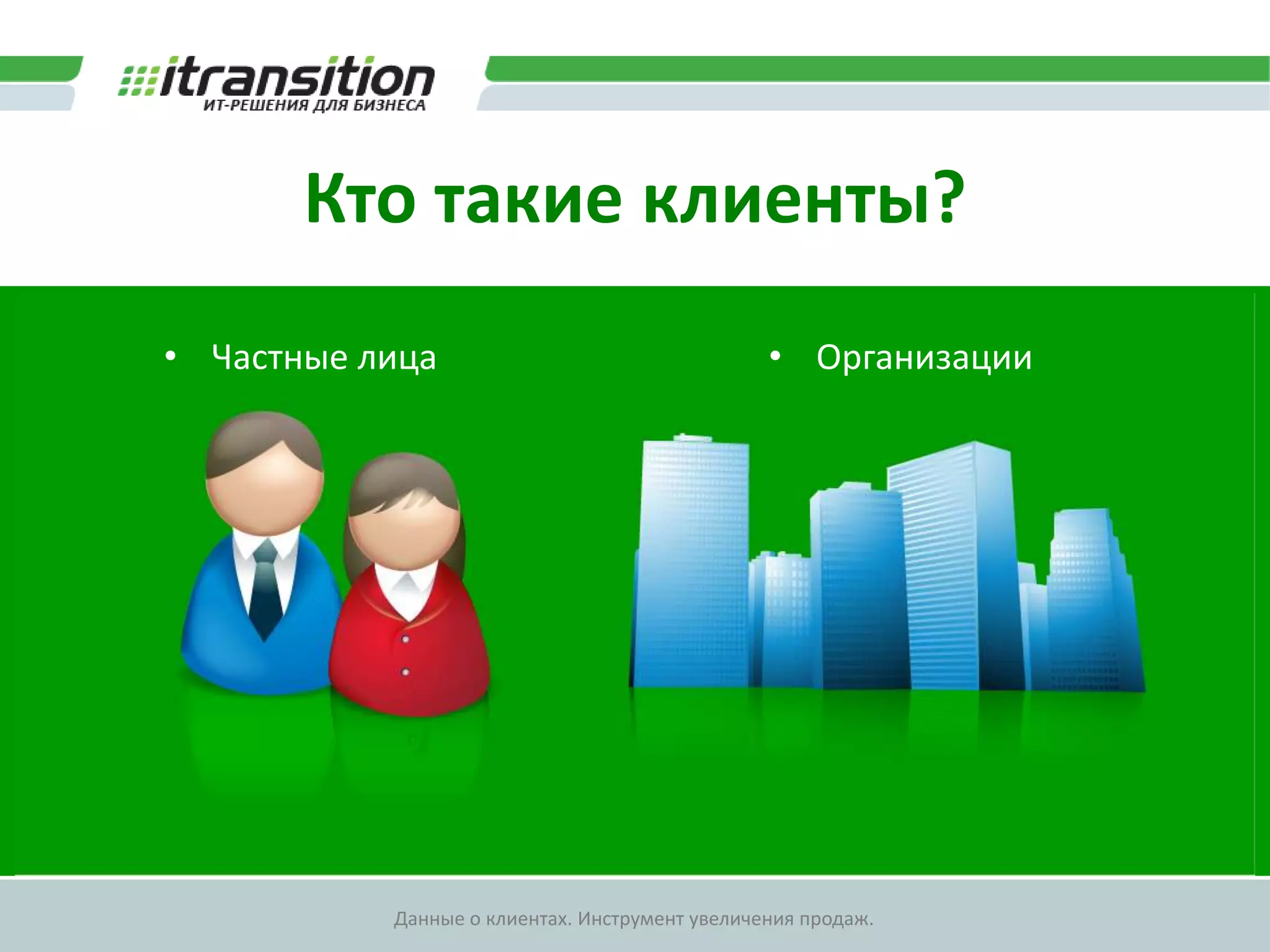 Кто такие клиенты?Частные лицаОрганизацииОткуда появляютсяклиенты?Веб-сайтКолл-центрПокупные базы данныхВыставки и конференцииМагазины и офисы продажСоциальные сети
