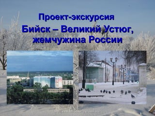 Проект-экскурсия Бийск – Великий Устюг ,  жемчужина России 