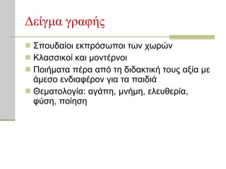 Δείγμα γραφής Σπουδαίοι εκπρόσωποι των χωρών Κλασσικοί και μοντέρνοι Ποιήματα πέρα από τη διδακτική τους αξία με άμεσο ενδιαφέρον για τα παιδιά Θεματολογία :  αγάπη, μνήμη, ελευθερία, φύση, ποίηση 