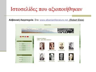 Ιστοσελίδες που αξιοποιήθηκαν Αλβανική Λογοτεχνία . Στο:  www . albanianliterature . net   ( Robert Elsie) 
