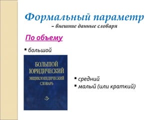 Формальный параметр  – внешние данные словаря По объему большой средний малый (или краткий) 