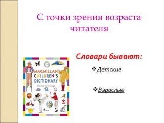 С точки зрения возраста читателя Детские Взрослые Словари бывают: 