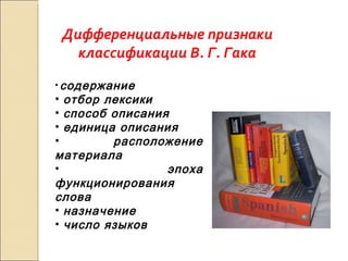 Дифференциальные признаки классификации В. Г. Гака содержание отбор лексики способ описания единица описания расположение материала эпоха функционирования слова назначение  число языков 