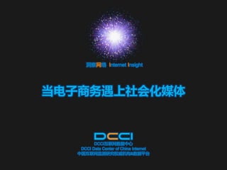 洞察网络 Internet Insight




当电子商务遇上社会化媒体



         DCCI互联网数据中心
   DCCI Data Center of China Internet
  中国互联网监测研究权威机构&数据平台
 