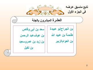 سعد بن أبى وقاص عبد الرحمن  بن عوف سعيد  بن زيد بن عمرو  بن نفيل أبو عبيدة  بن الجراح طلحـة بن عبيد الله الزبير  بن العوام العشرة  المبشرون بالجنة تابع ماسبق عرضه  فى الجزء الأول 