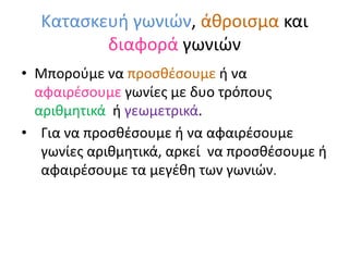 Κατασκευή γωνιών, άθροισμα και διαφορά γωνιώνΜπορούμε να προσθέσουμε ή να αφαιρέσουμε γωνίες με δυο τρόπους αριθμητικά  ή γεωμετρικά.Για να προσθέσουμε ή να αφαιρέσουμε γωνίες αριθμητικά, αρκεί  να προσθέσουμε ή αφαιρέσουμε τα μεγέθη των γωνιών.