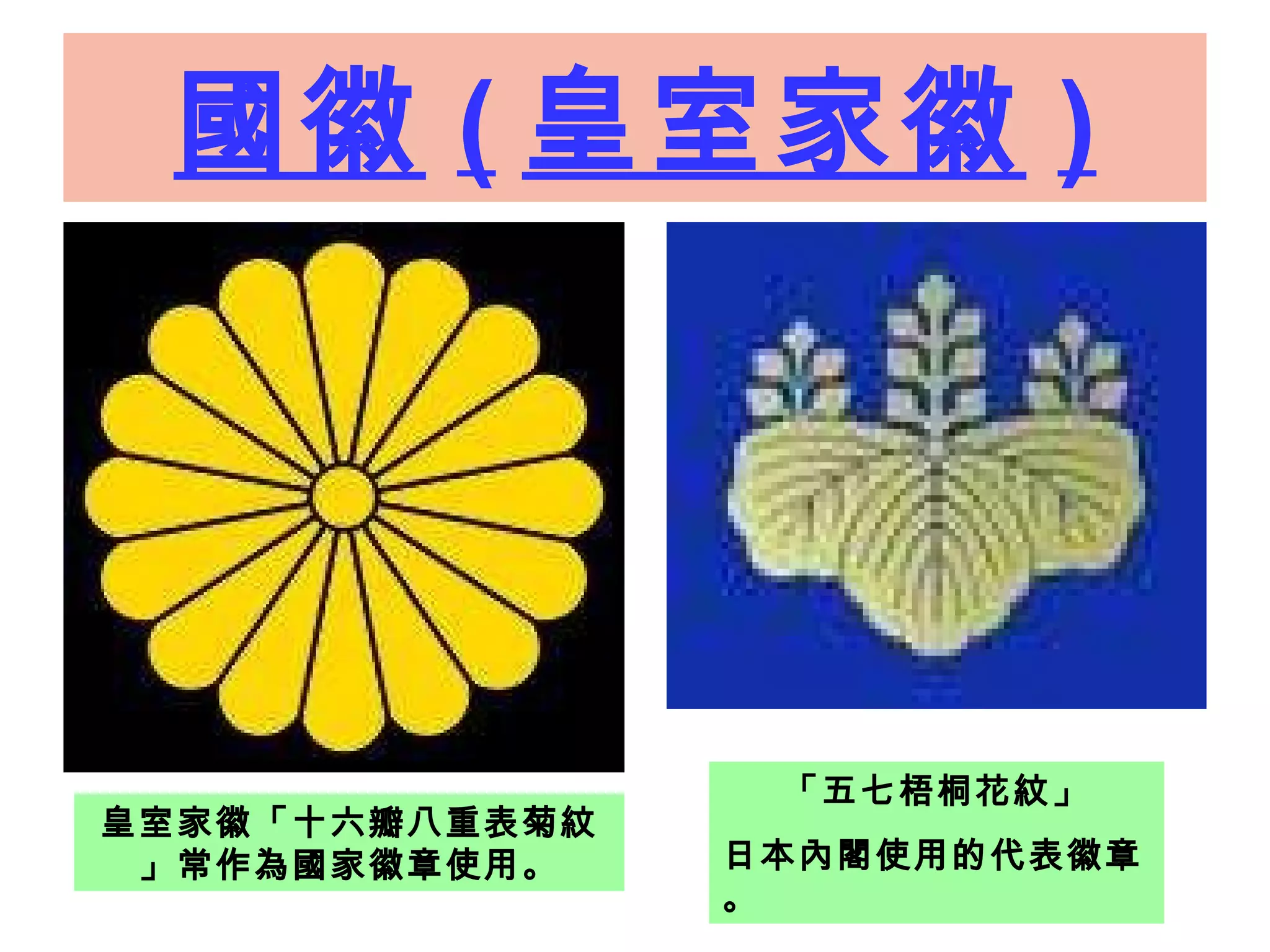 國徽 ( 皇室家徽 ) 皇室家徽「十六瓣八重表菊紋」常作為國家徽章使用。 「五七梧桐花紋」 日本內閣使用的代表徽章。 