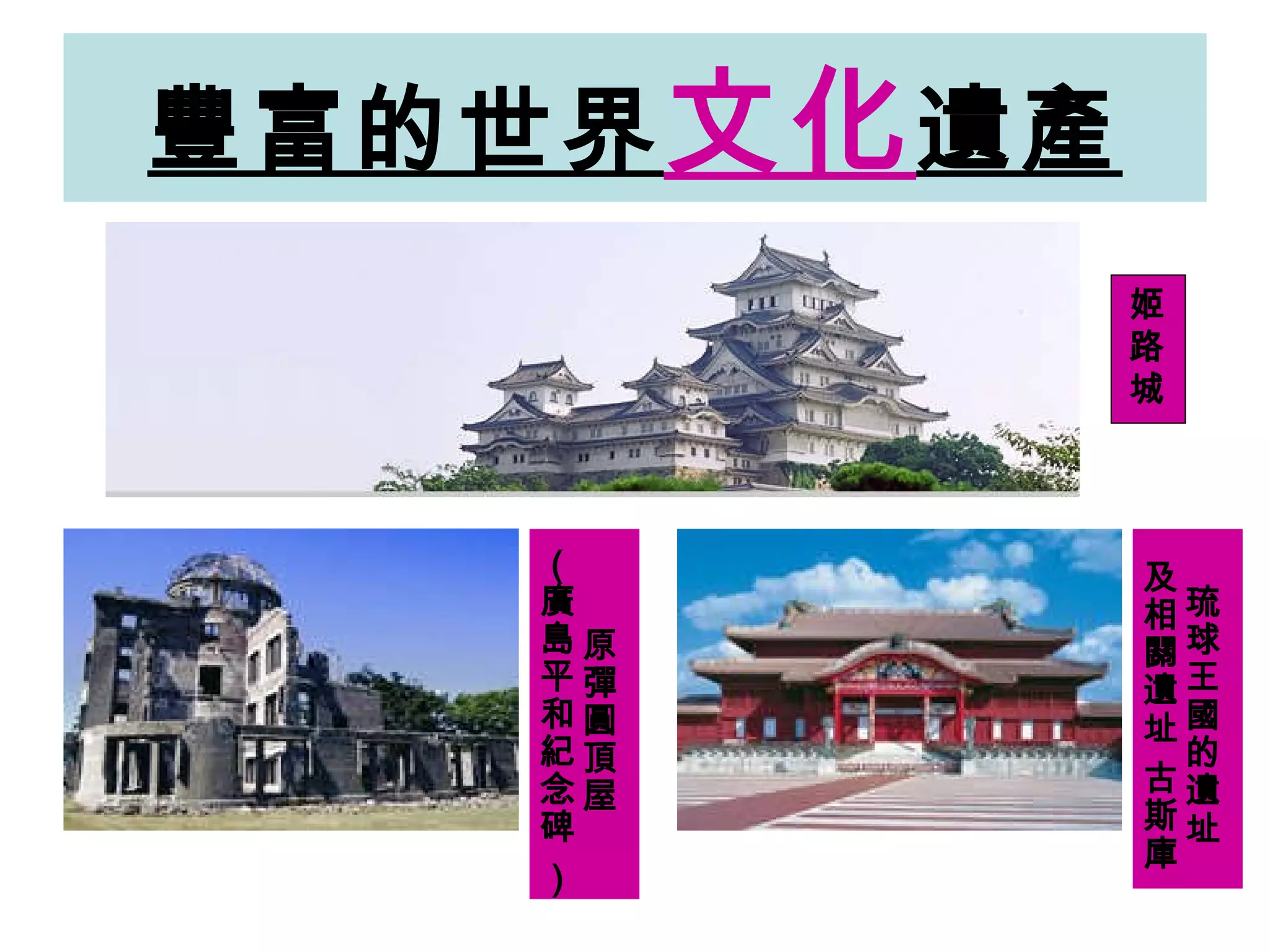 豐富的世界 文化 遺產 姬路城 原彈圓頂屋 （廣島平和紀念碑 ） 琉球王國的遺址 及相關遺址 古斯庫 