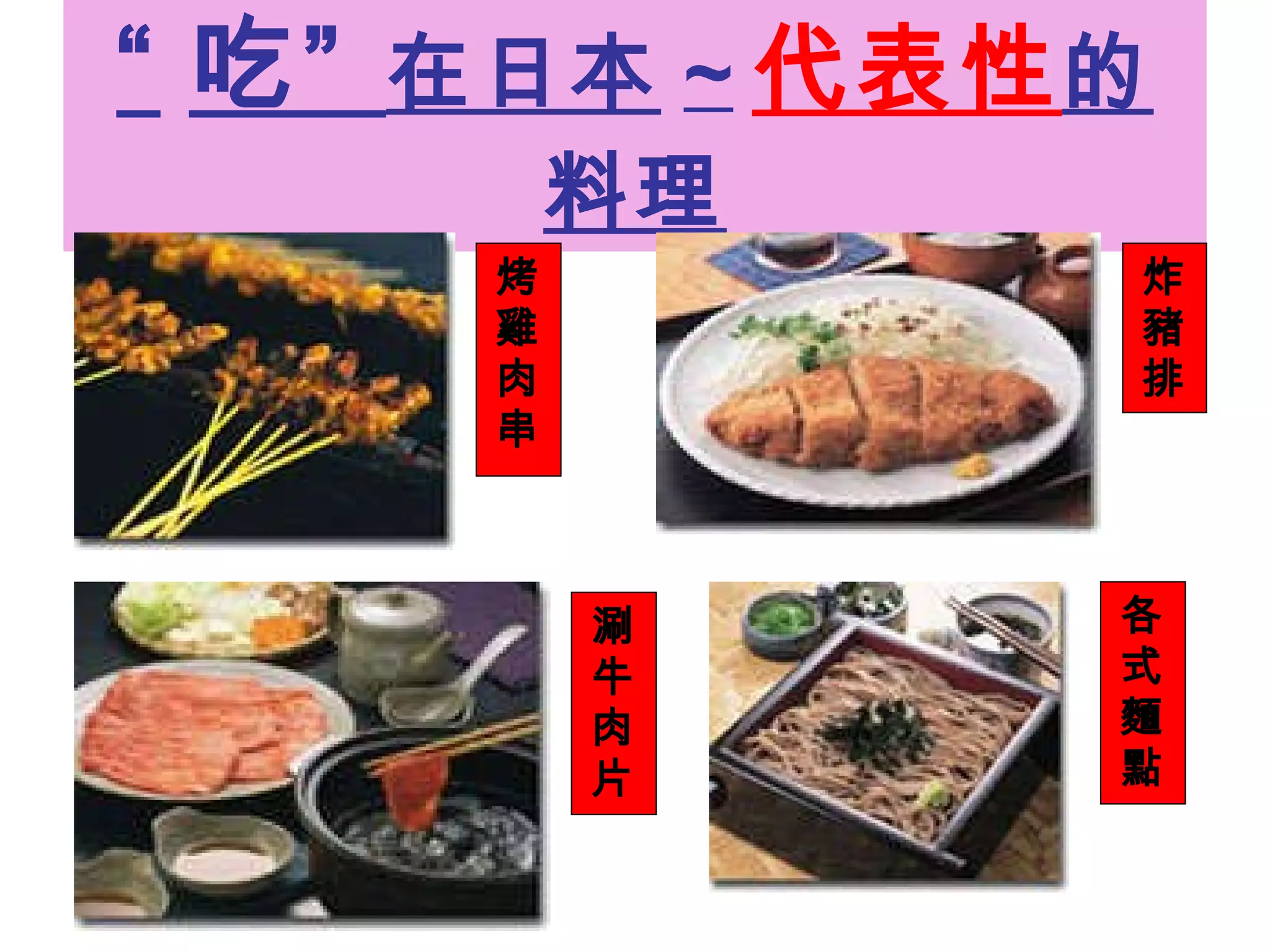 “ 吃”  在日本 ~ 代表性 的料理 烤雞肉串 炸豬排 涮牛肉片 各式麵點 