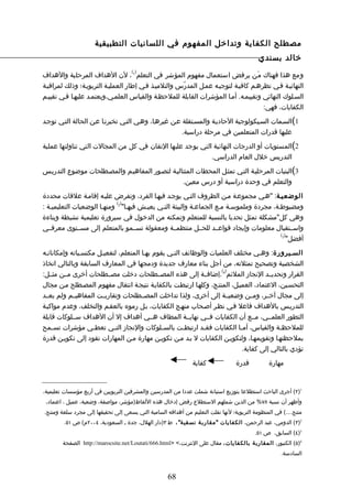 ‫مصطلح الكفاية وتداخل المفهوم في اللسانيات التطبيقية‬
                                                                                           ‫خالد بسندي‬
                                     ‫) (‬
‫ومع هذا فهناك م َن يرفض استعمال مفهوم المؤشر في التعلم 1 ، لن الهداف المرحلية والهداف‬
‫النهائيـة فـي نظرهـم كافيـة لتوجيـه عمـل المدرّس والتلميـذ فـي إطار العمليـة التربويـة؛ وذلك لمراقبـة‬
‫السـلوك النهائي وتقييمـه. أمـا المؤشرات القابلة للملحظـة والقياس العلمـي،ويعتمـد عليهـا فـي تقييـم‬
                                                                                     ‫الكفايات، فهي:‬

‫1(السـمات السـيكولوجية الحاديـة والمسـتقلة عـن غيرهـا، وهـي التـي تخبرنـا عـن الحالة التـي توجـد‬
                                                      ‫عليها قدرات المتعلمين في مرحلة دراسية.‬

‫2(المستويات أو الدرجات النهائية التي يوجد عليها التقان في كل من المجالت التي تناولتها عملية‬
                                                           ‫التدريس خلل العام الدراسي.‬

‫3(البنيات المرحليـة التـي تمثـل المحطات المتتاليـة لتصـور المفاهيـم والمصـطلحات موضوع التدريـس‬
                                                 ‫والتعلم في وحدة دراسية أو درس معين.‬

‫الوضعيـة: "هـي مجموعـة مـن الظروف التـي يوجـد فيهـا الفرد، وتفرض عليـه إقامـة علقات محددة‬
                             ‫) (‬
‫ومضبوطـة، مجردة وملموسـة مـع الجماعـة والبيئة التـي يعيـش فيهـا" 2 ومنهـا الوضعيات التعليميـة :‬
‫وهي كل"مشكلة تمثل تحديا بالنسبة للمتعلم وتمكنه من الدخول في سيرورة تعليمية نشيطة وبناءة‬
‫واســتقبال معلومات وإيجاد قواعــد للحــل منتظمــة ومعقولة تســمو بالمتعلم إلى مســتوى معرفــي‬
                                                                                         ‫)3(‬
                                                                                            ‫أفضل"‬

‫السـيرورة: وهـي مختلف العلميات والوظائف التـي يقوم بهـا المتعلم، لتفعيـل مكتسـباته وإمكاناتـه‬
‫الشخصية وتصحيح تمثلته، من أجل بناء معارف جديدة ودمجها في المعارف السابقة وبالتالي اتخاذ‬
                                                                    ‫) (‬
‫القرار وتحديــد النجاز الملئم 4 .إضافــة إلى هذه المصــطلحات دخلت مصــطلحات أخرى مــن مثــل:‬
‫التحسـين، العتماد، العميـل، المنتـج، وكلهـا ارتبطـت بالكفايـة نتيجـة انتقال مفهوم المصـطلح مـن مجال‬
‫إلى مجال آخــر، ومــن وضعيــة إلى أخرى، ولذا تداخلت المصــطلحات وتقاربــت المفاهيــم ولم يعــد‬
‫التدريـس بالهداف فاعل فـي نظـر أصـحاب منهـج الكفايات، بـل رموه بالعقـم والتخلف، وعدم مواكبـة‬
‫التطور العلمــي، مــع أن الكفايات فــي نهايــة المطاف هــي أهداف إل أن الهداف ســلوكات قابلة‬
‫للملحظ ـة والقياس، أم ـا الكفايات فق ـد ارتبط ـت بالس ـلوكات والنجاز الت ـي تعط ـي مؤشرات تسـمح‬
    ‫ـ‬              ‫ـ‬        ‫ـ‬                 ‫ـ‬       ‫ـ‬      ‫ـ‬              ‫ـ‬              ‫ـ‬
‫بملحظتهـا وتقويمهـا، ولتكويـن الكفايات ل بـد مـن تكويـن مهارة مـن المهارات تقود إلى تكويـن قدرة‬
                                                                             ‫تؤدي بالتالي إلى كفاية.‬

                                                               ‫كفاية‬             ‫قدرة‬          ‫مهارة‬


‫1)٢( أجرى الباحث استطلعا بتوزيع استبانة شملت عددا من المدرسين والمشرفين التربويين في أربع مؤسسات تعليمية،‬
 ‫وأظهر أن نسبة ٨٧% من الذين شملهم الستطلع رفض إدخال هذه اللفاظ)مؤشر، مواصفة، وضعية، عميل ، اعتماد،‬
‫منتج....( في المنظومة التربوية؛ لنها نقلت التعليم من أهدافه السامية التي يسعى إلى تحقيقها إلى مجرد سلعة ومنتج.‬
        ‫2)٣( الدومي، عبد الرحمن، الكفايات "م قارب ة نسقي ة" ، ط ٣)دار الهلل، جدة ـ السعودية، ٤٠٠٢م( ص ١٥.‬
                                                                                         ‫3)٤( السابق، ص ١٥.‬
        ‫4)٥( الكنبور، المقاربة بالكفايات ، مقال على النترنت،< >‪ http://marocsite.net/Loutati/666.html‬الصفحة‬
                                                                                                     ‫السادسة.‬



                                                    ‫86‬
 