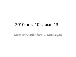 2010 оны 10 сарын 13 Математикийн багш Л.Мөнхсүлд 