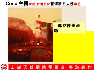 士 崴 天 鵝 網 路 電 視 台  專 訪 製 作   Coco 主播 時間 台灣百位 藝術家名人榜 專訪 專訪陳美老師 