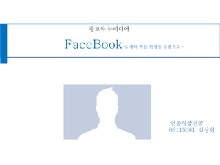 FaceBook -5 개의 핵심 컨셉을 중심으로 - 광고와 뉴미디어 언론영상전공 06115081  김상현  