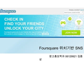 Foursquare 위치기반 SNS               광고홍보학과 06129921 김종상 