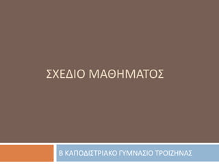 ΣΧΕΔΙΟ ΜΑΘΗΜΑΤΟΣ Β ΚΑΠΟΔΙΣΤΡΙΑΚΟ ΓΥΜΝΑΣΙΟ ΤΡΟΙΖΗΝΑΣ 