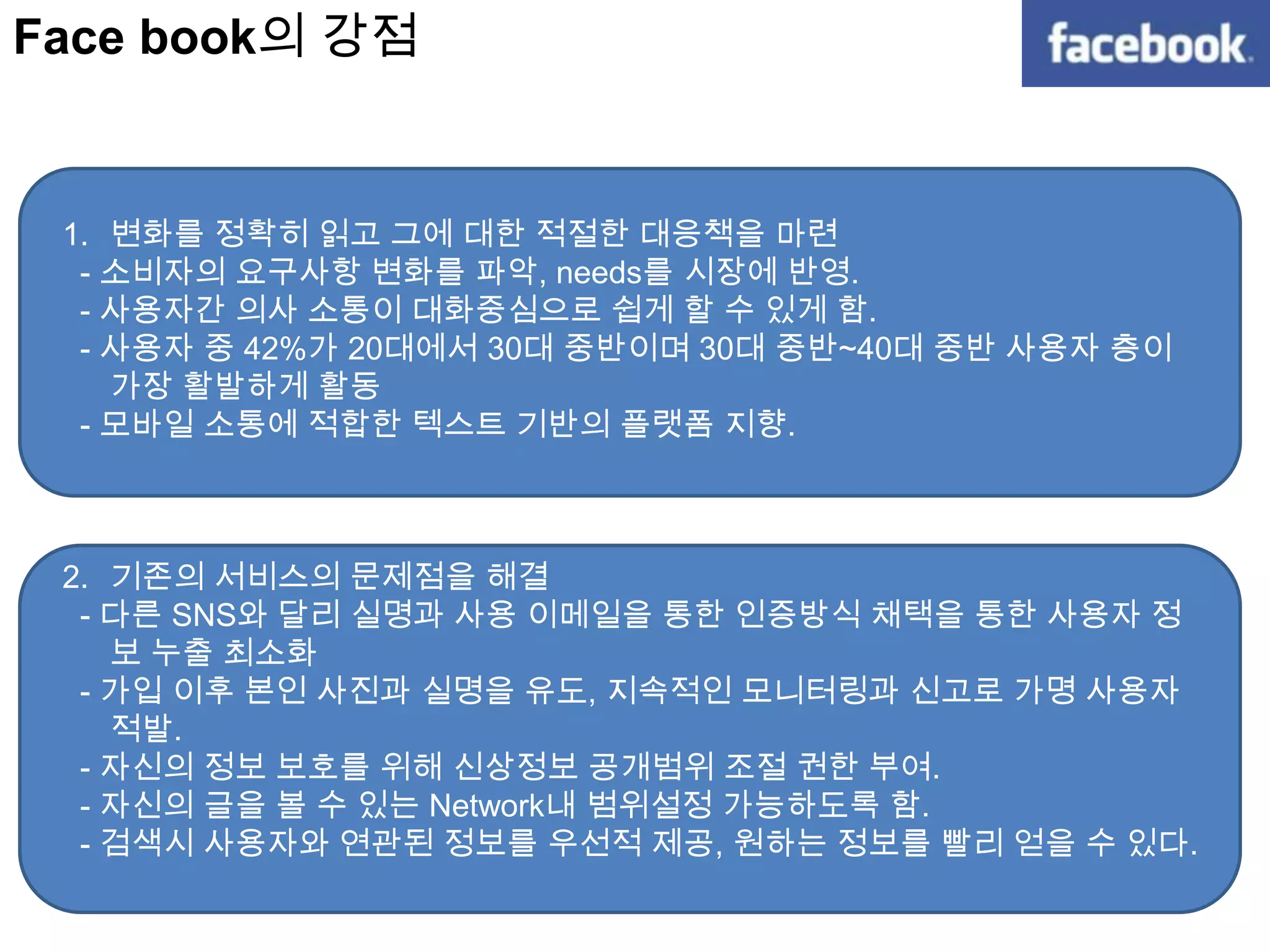 대표적으로 me2DAY, Face book, Twitter, Linknow, cyworld등이 있다.Face book 이란?Face book은 2004년 2월 4일 마크 저커버그가 개설.한달 동안 하버드 대학생만 이용 할 수 있는 사이트였다.3월 스텐퍼드 컬럼비아 예일까지 영역을 확대, 그 이후 여러 대학과 고등학교로 확장,2006년 9월 13살 이상의 전자 우편 주소를 가진 사용자라면 누구나 가입할 수 있게 되었다.현재 국내 가입자수가 353만 명, 세계적으로는 6억 8천만명(www.socialbakers.com 통계)페이스 북의 현재 기업의 가치(829억 달러)는 아마존 닷컴(772억 달러)의 시가 총액을 능가.