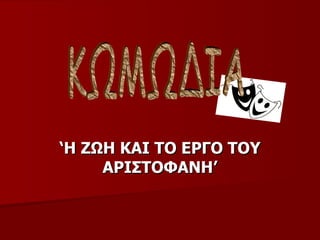 ΚΩΜΩΔΙΑ ‘ Η ΖΩΗ ΚΑΙ ΤΟ ΕΡΓΟ ΤΟΥ ΑΡΙΣΤΟΦΑΝΗ’ 