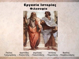 Εργασία Ιστορίας Φιλοσοφία   Γρηγοράκης   – Καζαντζής   – Κακατσάκης   – Καμισάκης – Καρβουνιάρης   Παύλος  Αριστείδης  Δημήτρης  Αντώνης  Βασίλης  