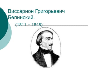 Виссарион Григорьевич Белинский. (1811 – 1848) 