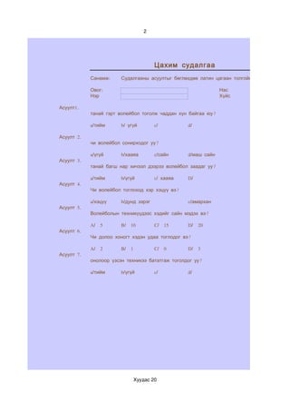 2




                                         Цахим судалгаа
            Санамж:     Судалгааны асуултыг бөглөхдөө латин цагаан толгойн жижиг үсгээр би

            Овог:                                                Нас
            Нэр                                                  Хүйс

Асуулт1.
            танай гэрт волейбол тоголж чаддан хүн байгаа юу?

            a/тийм      b/ үгүй          c/         d/

Асуулт 2.
            чи волейбол сонирходог уу?

            a/үгүй      b/хааяа          c/сайн     d/маш сайн
Асуулт 3.
            танай багш нар хичээл дээрээ волейбол заадаг уу?

            a/тийм      b/үгүй           c/ хааяа   D/
Асуулт 4.
            Чи волейбол тоглоход хэр хэцүү вэ?

            a/хэцүү     b/дунд зэрэг                c/амархан
Асуулт 5.
            Волейболын техникүүдээс хэдийг сайн мэдэх вэ?

            A/   5      B/   10          C/   15    D/   20
Асуулт 6.
            Чи долоо хоногт хэдэн удаа тоглодог вэ?

            A/   2      B/   1           C/   0     D/   3
Асуулт 7.
            онолоор үзсэн техникээ бататгаж тоголдог уу?

            a/тийм      b/үгүй           c/         d/




                                 Хуудас 20
 