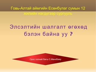 Элсэлтийн шалгалт өгөхөд бэлэн байна уу ? Говь-Алтай аймгийн Есөнбулаг сумын 12 жилийн нэгдүгээр сургууль Орос хэлний багш С.Мөнхбаяр 