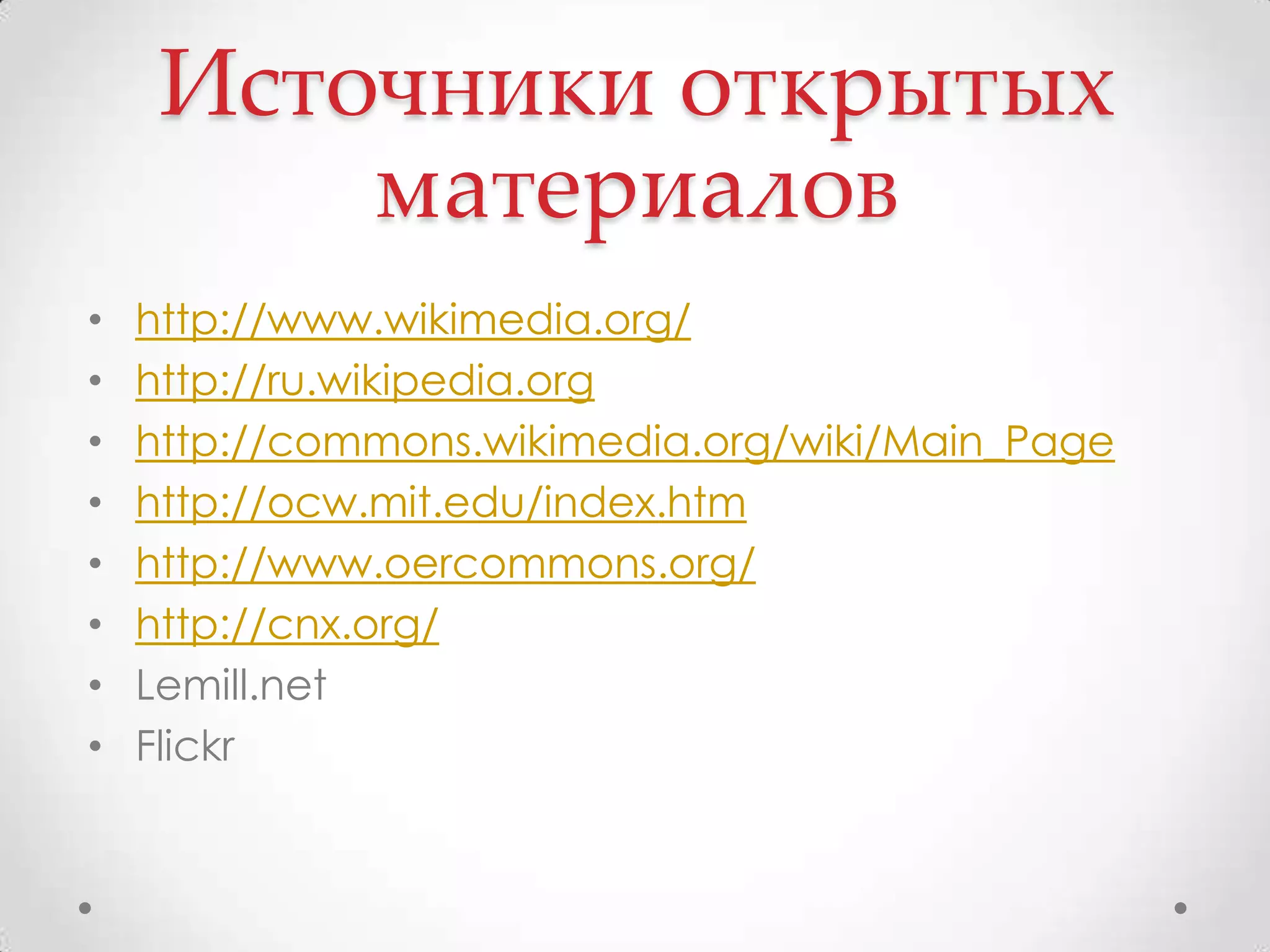 Источники открытых материаловhttp://www.wikimedia.org/http://ru.wikipedia.orghttp://commons.wikimedia.org/wiki/Main_Pagehttp://ocw.mit.edu/index.htmhttp://www.oercommons.org/http://cnx.org/Lemill.netFlickr