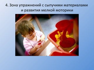 4 .  Зона упражнений с сыпучими материалами  и развития мелкой моторики 