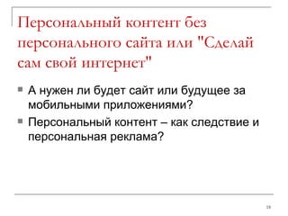 Персональный контент без персонального сайта или "Сделай сам свой интернет" А нужен ли будет сайт или будущее за мобильными приложениями? Персональный контент – как следствие и персональная реклама? 