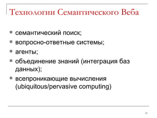 Технологии Семантического Веба семантический поиск; вопросно-ответные системы; агенты; объединение знаний (интеграция баз данных); всепроникающие вычисления  (ubiquitous/pervasive computing)  