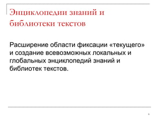 Энциклопедии знаний и библиотеки текстов Расширение области фиксации «текущего» и создание всевозможных локальных и глобальных энциклопедий знаний и библиотек текстов. 