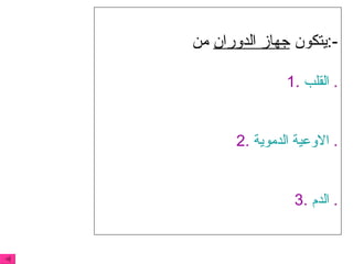 يتكون  جهاز الدوران  من  :- 1.  القلب   . 2.  الاوعية الدموية   . 3.  الدم   . 