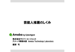 芸能人推薦のしくみ



株式会社サイバーエージェント
アメーバ事業本部 Ameba Technology Laboratory
服部 司
 