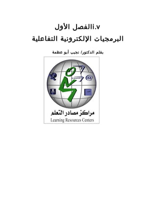 ‫‪ i.v‬الفصل الول‬
‫البرمجيات اللكترونية التفاعلية‬
      ‫بقلم الدكتور/ نجيب أبو عظمة‬
 