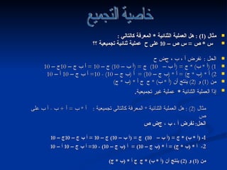 مثال  (2) :  هل العملية الثنائية  *  المعرفة كالتالي تجميعية  :  أ  *  ب  =  أ  +  ب  -  أ ب على ص الحل :  نفرض أ ، ب ، ج    ص 1 ـ  ( أ  *  ب ) *  ج  = ( أ ب –  10)     ج  = ( أ ب –  10)  ج –  10 =  أ ب ج –  10 ج –  10   2-  أ  * ( ب  *  ج ) =  أ  * ( ب ج –  10) =  أ  ( ب ج –  10) - 10=  أ ب ج –  10  أ –  10 من  (1)  و  (2)  ينتج أن  ( أ  *  ب ) *  ج    أ  * ( ب  *  ج ) مثال  (1) :  هل العملية الثنائية  *  المعرفة كالتالي  :  س  *  ص  =  س ص –  10  على ح  عملية ثنائية تجميعية ؟؟ الحل  :  نفرض أ ، ب ، ج    ح 1) ( أ  *  ب ) *  ج  = ( أ ب –  10)     ج  = ( أ ب –  10)  ج –  10 =  أ ب ج –  10 ج –  10 2)  أ  * ( ب  *  ج ) =  أ  * ( ب ج –  10) =  أ  ( ب ج –  10) - 10=  أ ب ج –  10  أ –  10 من  (1)  و  (2)  ينتج أن  ( أ  *  ب ) *  ج    أ  * ( ب  *  ج ) إذاً العملية الثنائية  *   عملية غير تجميعية . خاصية التجميع التالي 